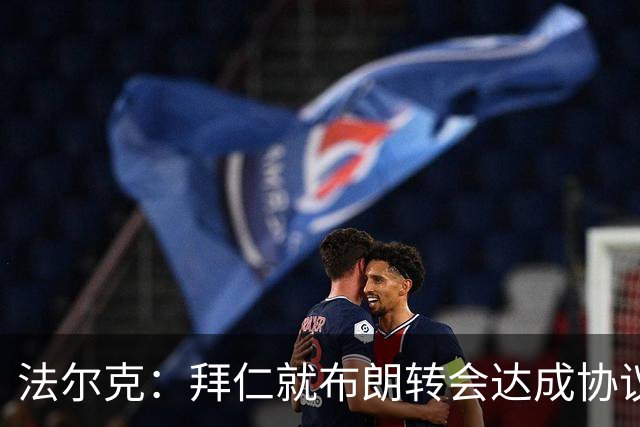 法尔克：拜仁就布朗转会达成协议，但5500万欧的费用结构还需谈判